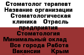 Стоматолог-терапевт › Название организации ­ Стоматологическая клиника › Отрасль предприятия ­ Стоматология › Минимальный оклад ­ 1 - Все города Работа » Вакансии   . Крым,Севастополь